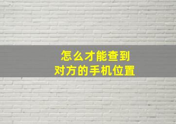 怎么才能查到对方的手机位置