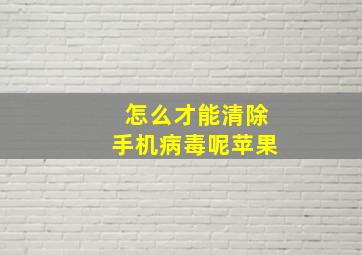 怎么才能清除手机病毒呢苹果