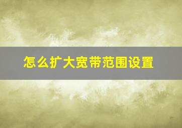 怎么扩大宽带范围设置