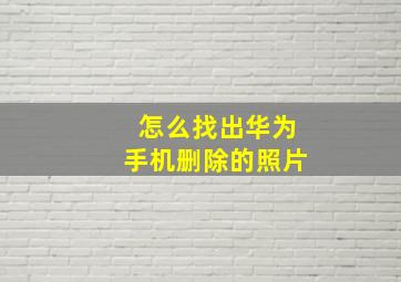 怎么找出华为手机删除的照片