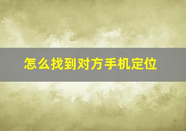 怎么找到对方手机定位