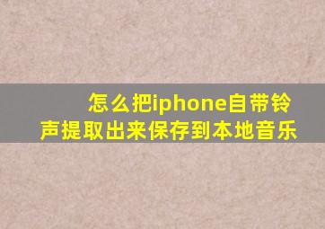 怎么把iphone自带铃声提取出来保存到本地音乐