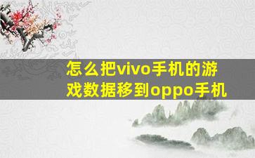 怎么把vivo手机的游戏数据移到oppo手机