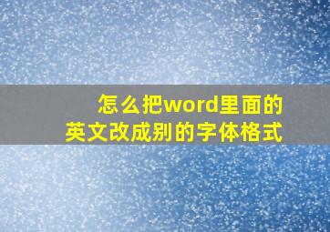 怎么把word里面的英文改成别的字体格式