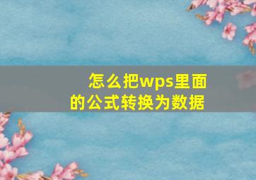 怎么把wps里面的公式转换为数据