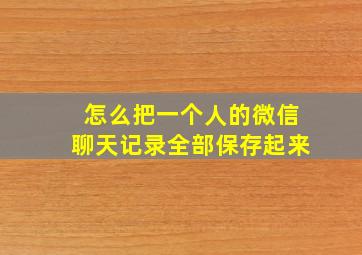 怎么把一个人的微信聊天记录全部保存起来