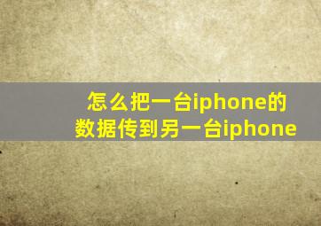 怎么把一台iphone的数据传到另一台iphone