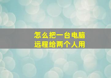 怎么把一台电脑远程给两个人用