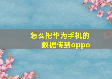 怎么把华为手机的数据传到oppo