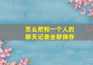 怎么把和一个人的聊天记录全部保存