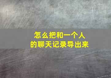 怎么把和一个人的聊天记录导出来