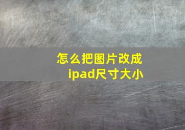 怎么把图片改成ipad尺寸大小