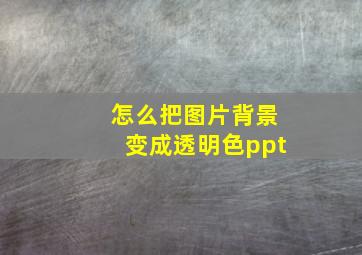 怎么把图片背景变成透明色ppt