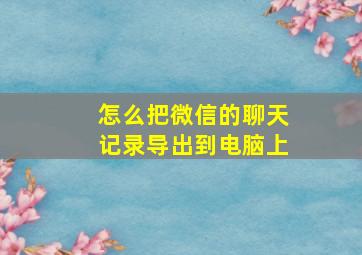 怎么把微信的聊天记录导出到电脑上