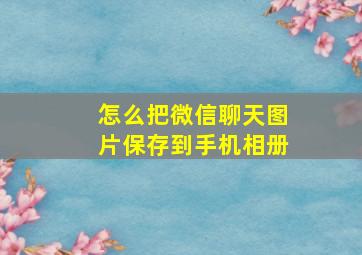 怎么把微信聊天图片保存到手机相册