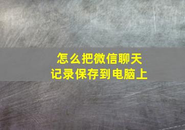 怎么把微信聊天记录保存到电脑上