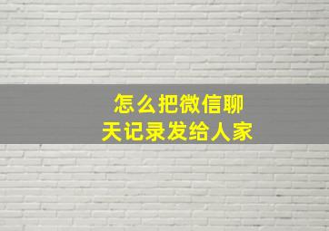 怎么把微信聊天记录发给人家