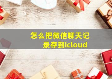 怎么把微信聊天记录存到icloud