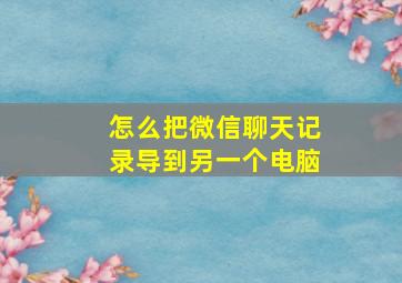 怎么把微信聊天记录导到另一个电脑