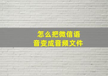 怎么把微信语音变成音频文件