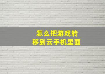 怎么把游戏转移到云手机里面