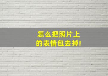 怎么把照片上的表情包去掉!