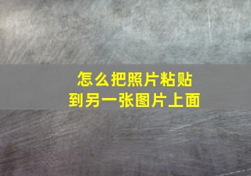 怎么把照片粘贴到另一张图片上面