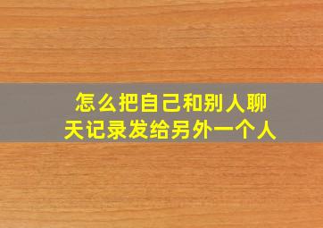 怎么把自己和别人聊天记录发给另外一个人