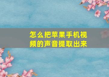 怎么把苹果手机视频的声音提取出来