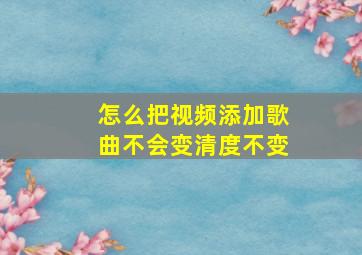 怎么把视频添加歌曲不会变清度不变