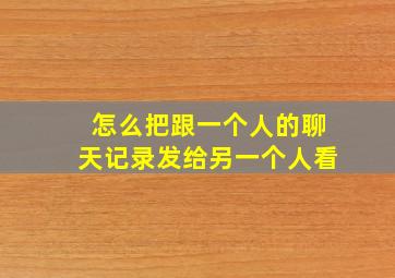 怎么把跟一个人的聊天记录发给另一个人看