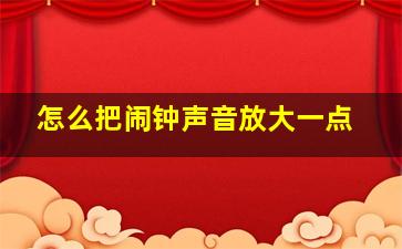 怎么把闹钟声音放大一点