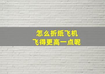 怎么折纸飞机飞得更高一点呢