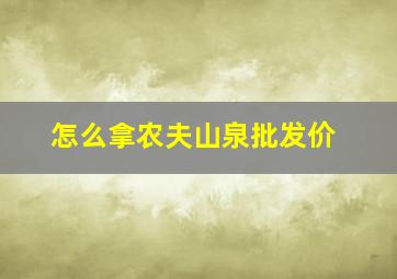 怎么拿农夫山泉批发价