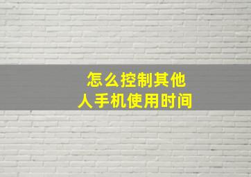 怎么控制其他人手机使用时间