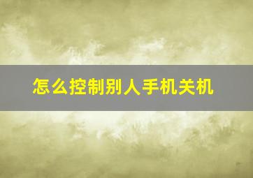 怎么控制别人手机关机