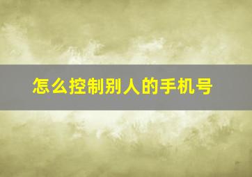 怎么控制别人的手机号