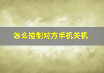 怎么控制对方手机关机