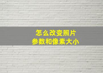 怎么改变照片参数和像素大小