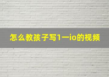 怎么教孩子写1一io的视频