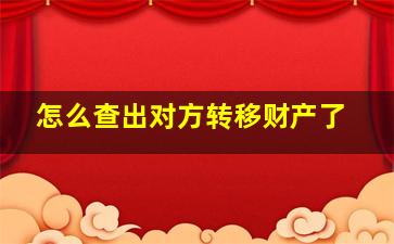 怎么查出对方转移财产了