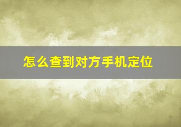 怎么查到对方手机定位