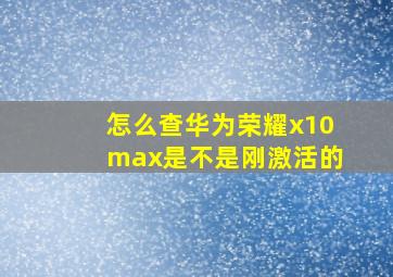 怎么查华为荣耀x10max是不是刚激活的