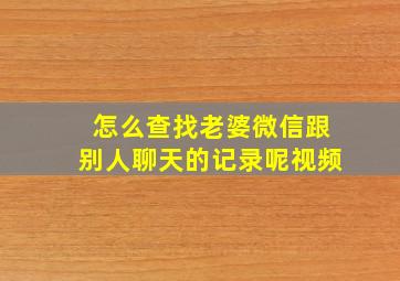 怎么查找老婆微信跟别人聊天的记录呢视频