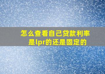 怎么查看自己贷款利率是lpr的还是固定的