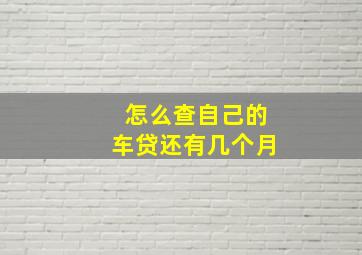 怎么查自己的车贷还有几个月