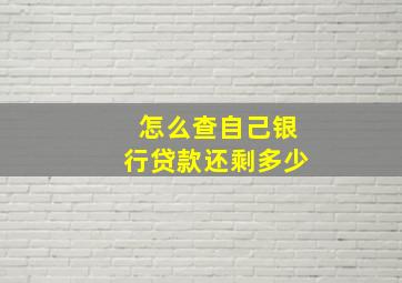 怎么查自己银行贷款还剩多少