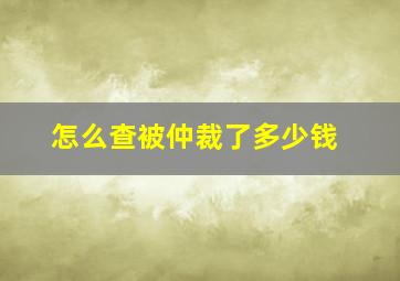 怎么查被仲裁了多少钱