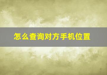 怎么查询对方手机位置