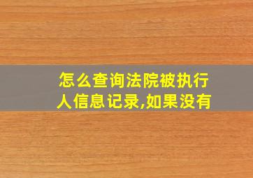 怎么查询法院被执行人信息记录,如果没有